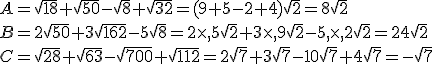 A=\sqrt{18}+\sqrt{50}-\sqrt{8}+\sqrt{32}=(9+5-2+4)\sqrt{2}=8\sqrt{2}\\B=2\sqrt{50}+3\sqrt{162}-5\sqrt{8}=2\times   5\sqrt{2}+3\times   9\sqrt{2}-5 \times   2\sqrt{2}=24\sqrt{2}\\C=\sqrt{28}+\sqrt{63}-\sqrt{700}+\sqrt{112}=2\sqrt{7}+3\sqrt{7}-10\sqrt{7}+4\sqrt{7}=-\sqrt{7}